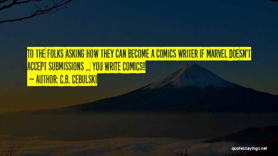 C.B. Cebulski Quotes: To The Folks Asking How They Can Become A Comics Writer If Marvel Doesn't Accept Submissions ... You Write Comics!!