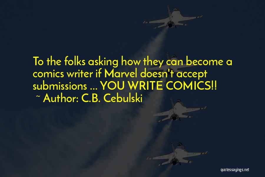 C.B. Cebulski Quotes: To The Folks Asking How They Can Become A Comics Writer If Marvel Doesn't Accept Submissions ... You Write Comics!!