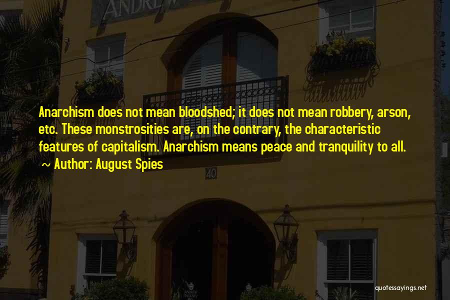 August Spies Quotes: Anarchism Does Not Mean Bloodshed; It Does Not Mean Robbery, Arson, Etc. These Monstrosities Are, On The Contrary, The Characteristic