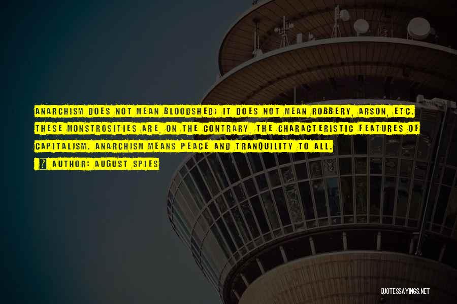 August Spies Quotes: Anarchism Does Not Mean Bloodshed; It Does Not Mean Robbery, Arson, Etc. These Monstrosities Are, On The Contrary, The Characteristic