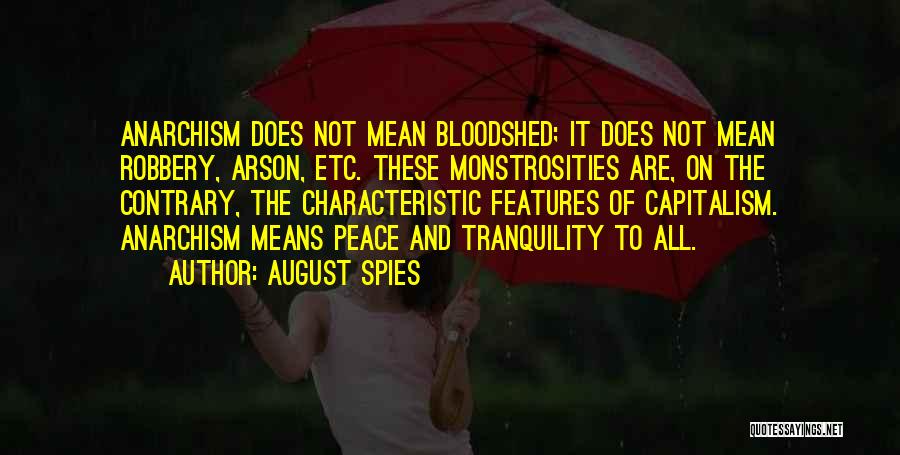 August Spies Quotes: Anarchism Does Not Mean Bloodshed; It Does Not Mean Robbery, Arson, Etc. These Monstrosities Are, On The Contrary, The Characteristic