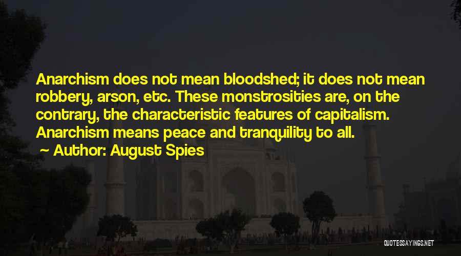 August Spies Quotes: Anarchism Does Not Mean Bloodshed; It Does Not Mean Robbery, Arson, Etc. These Monstrosities Are, On The Contrary, The Characteristic