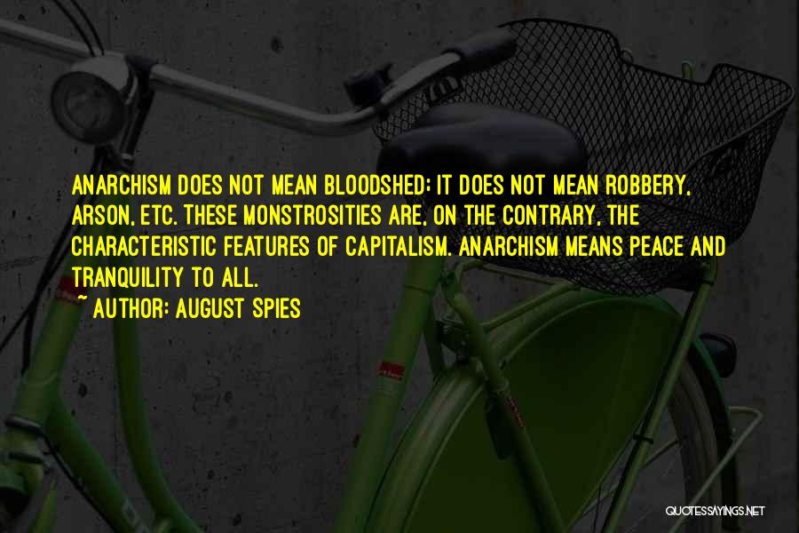 August Spies Quotes: Anarchism Does Not Mean Bloodshed; It Does Not Mean Robbery, Arson, Etc. These Monstrosities Are, On The Contrary, The Characteristic