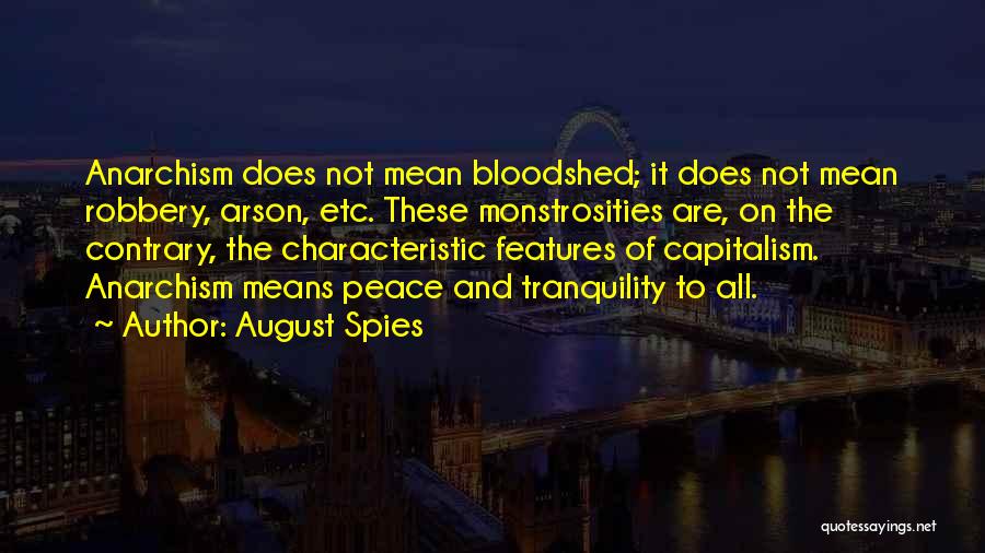 August Spies Quotes: Anarchism Does Not Mean Bloodshed; It Does Not Mean Robbery, Arson, Etc. These Monstrosities Are, On The Contrary, The Characteristic