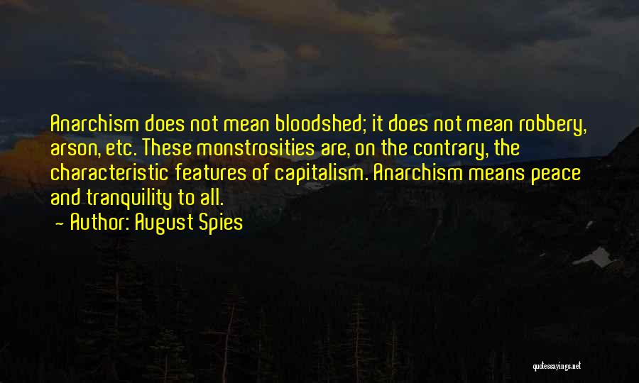 August Spies Quotes: Anarchism Does Not Mean Bloodshed; It Does Not Mean Robbery, Arson, Etc. These Monstrosities Are, On The Contrary, The Characteristic