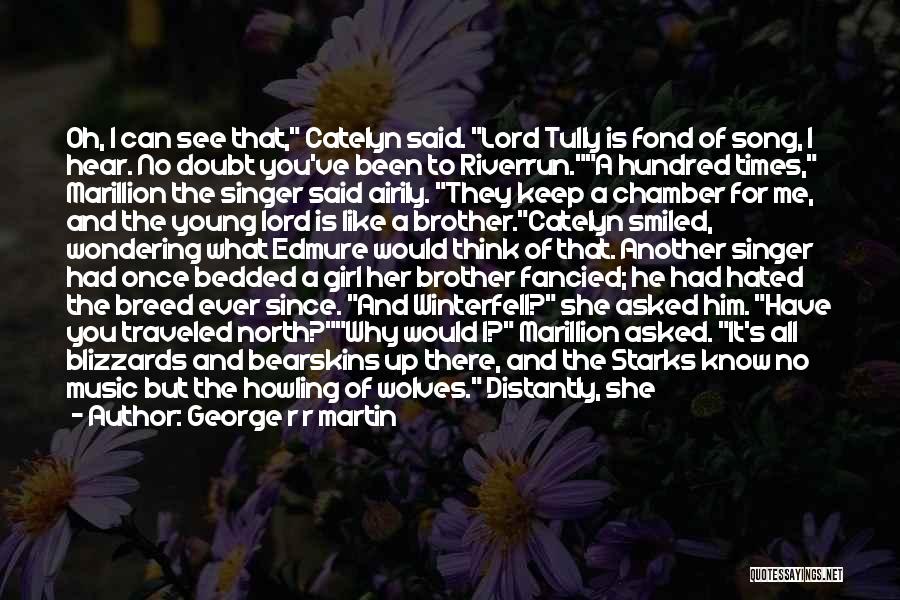 George R R Martin Quotes: Oh, I Can See That, Catelyn Said. Lord Tully Is Fond Of Song, I Hear. No Doubt You've Been To