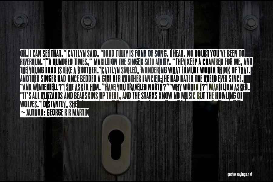 George R R Martin Quotes: Oh, I Can See That, Catelyn Said. Lord Tully Is Fond Of Song, I Hear. No Doubt You've Been To