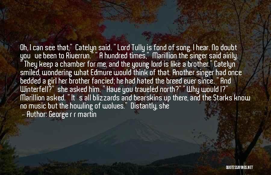 George R R Martin Quotes: Oh, I Can See That, Catelyn Said. Lord Tully Is Fond Of Song, I Hear. No Doubt You've Been To