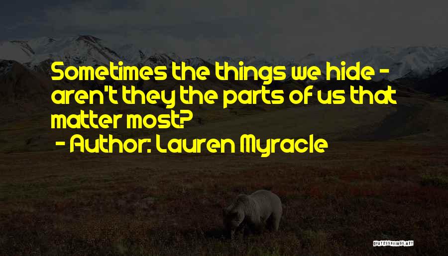 Lauren Myracle Quotes: Sometimes The Things We Hide - Aren't They The Parts Of Us That Matter Most?