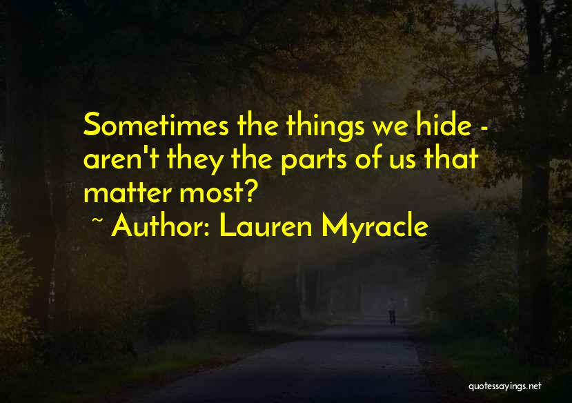 Lauren Myracle Quotes: Sometimes The Things We Hide - Aren't They The Parts Of Us That Matter Most?