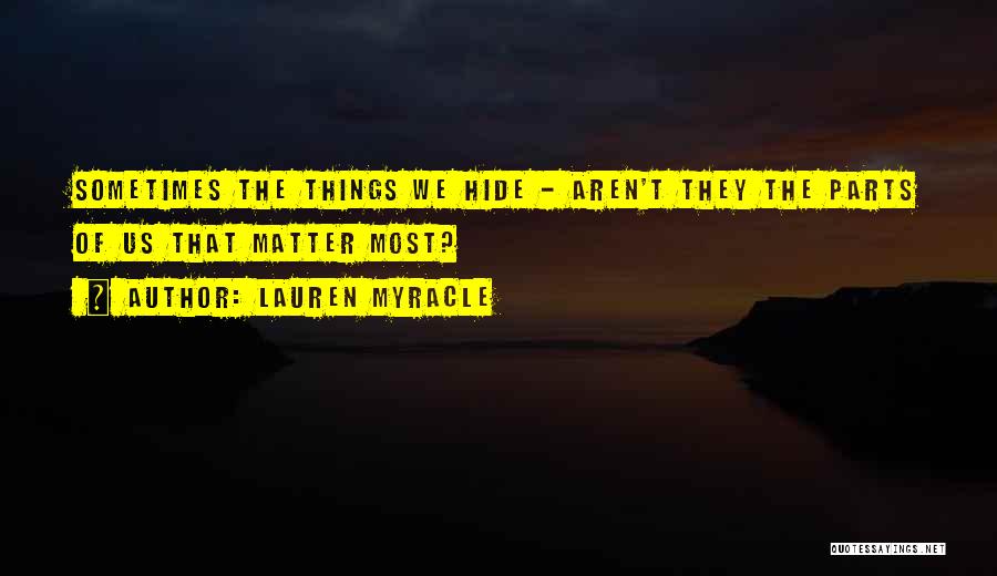 Lauren Myracle Quotes: Sometimes The Things We Hide - Aren't They The Parts Of Us That Matter Most?