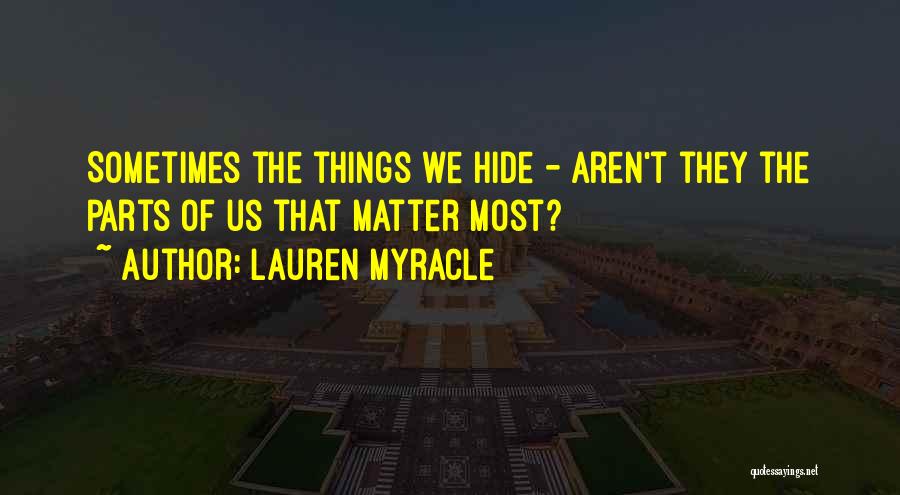 Lauren Myracle Quotes: Sometimes The Things We Hide - Aren't They The Parts Of Us That Matter Most?