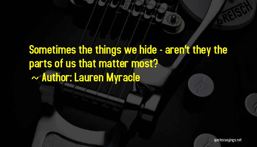 Lauren Myracle Quotes: Sometimes The Things We Hide - Aren't They The Parts Of Us That Matter Most?