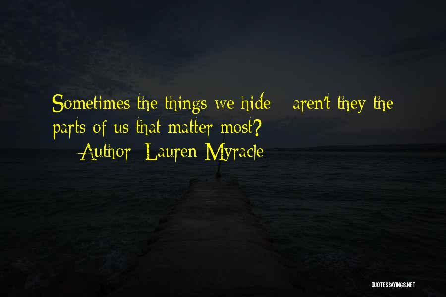 Lauren Myracle Quotes: Sometimes The Things We Hide - Aren't They The Parts Of Us That Matter Most?