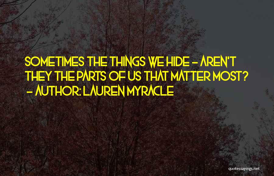 Lauren Myracle Quotes: Sometimes The Things We Hide - Aren't They The Parts Of Us That Matter Most?