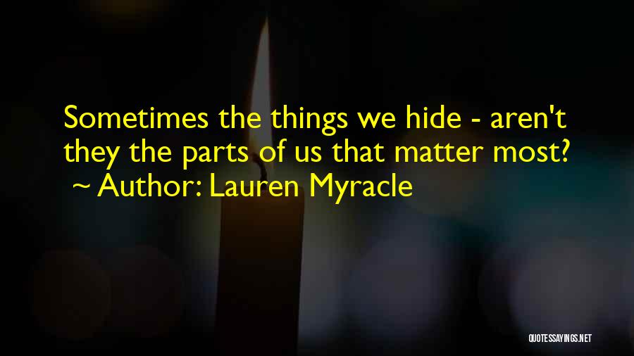 Lauren Myracle Quotes: Sometimes The Things We Hide - Aren't They The Parts Of Us That Matter Most?