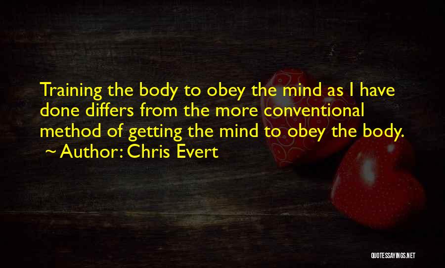 Chris Evert Quotes: Training The Body To Obey The Mind As I Have Done Differs From The More Conventional Method Of Getting The