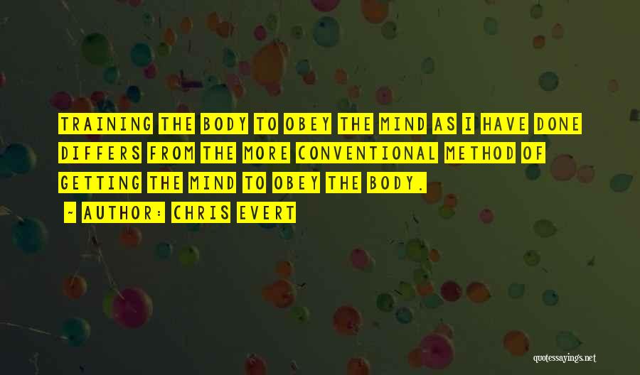 Chris Evert Quotes: Training The Body To Obey The Mind As I Have Done Differs From The More Conventional Method Of Getting The