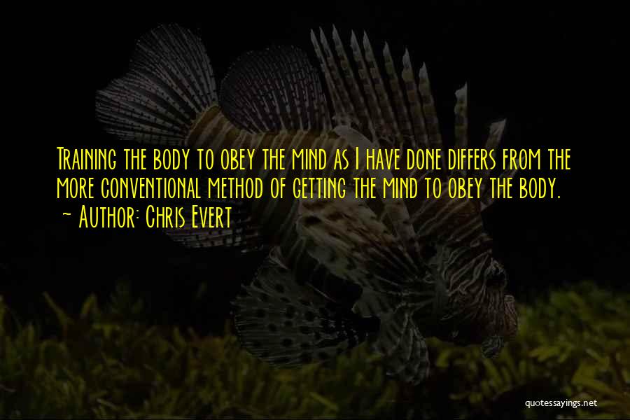 Chris Evert Quotes: Training The Body To Obey The Mind As I Have Done Differs From The More Conventional Method Of Getting The