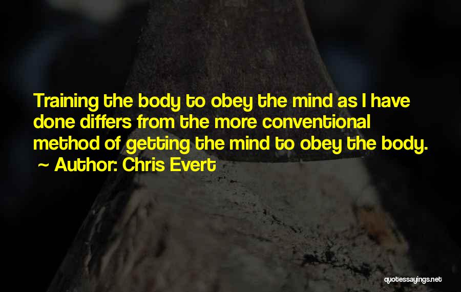 Chris Evert Quotes: Training The Body To Obey The Mind As I Have Done Differs From The More Conventional Method Of Getting The