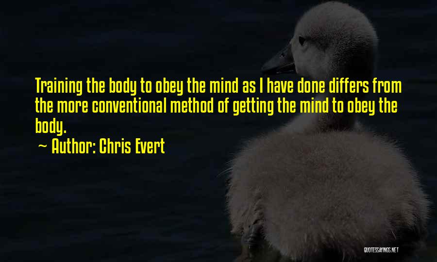 Chris Evert Quotes: Training The Body To Obey The Mind As I Have Done Differs From The More Conventional Method Of Getting The