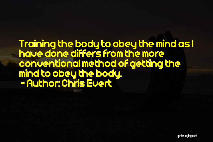 Chris Evert Quotes: Training The Body To Obey The Mind As I Have Done Differs From The More Conventional Method Of Getting The