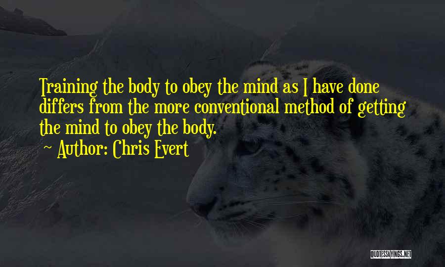 Chris Evert Quotes: Training The Body To Obey The Mind As I Have Done Differs From The More Conventional Method Of Getting The