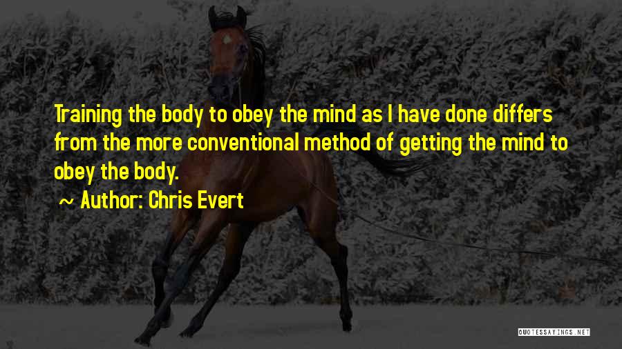 Chris Evert Quotes: Training The Body To Obey The Mind As I Have Done Differs From The More Conventional Method Of Getting The