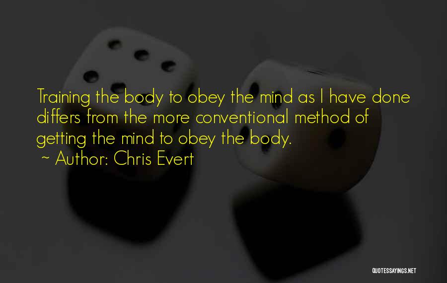 Chris Evert Quotes: Training The Body To Obey The Mind As I Have Done Differs From The More Conventional Method Of Getting The