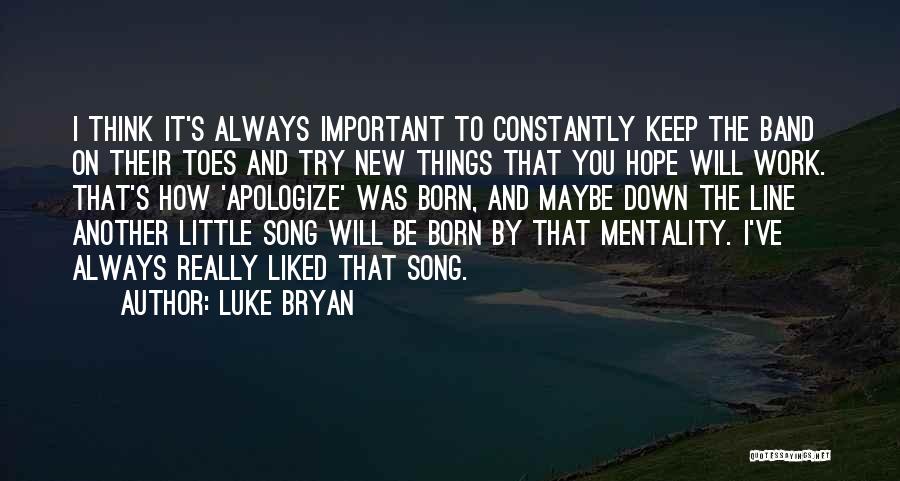 Luke Bryan Quotes: I Think It's Always Important To Constantly Keep The Band On Their Toes And Try New Things That You Hope