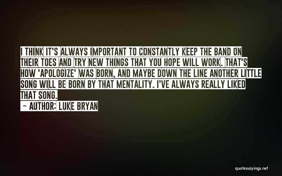Luke Bryan Quotes: I Think It's Always Important To Constantly Keep The Band On Their Toes And Try New Things That You Hope
