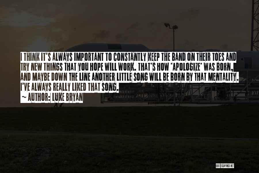 Luke Bryan Quotes: I Think It's Always Important To Constantly Keep The Band On Their Toes And Try New Things That You Hope