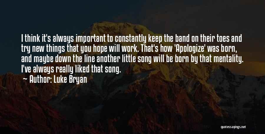 Luke Bryan Quotes: I Think It's Always Important To Constantly Keep The Band On Their Toes And Try New Things That You Hope
