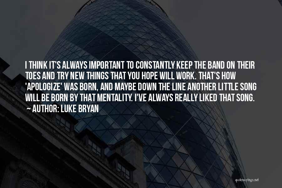Luke Bryan Quotes: I Think It's Always Important To Constantly Keep The Band On Their Toes And Try New Things That You Hope