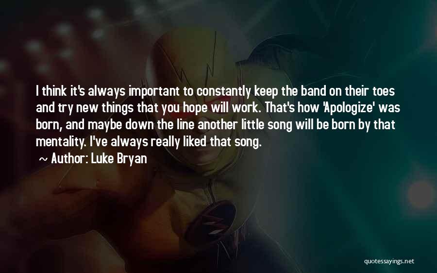 Luke Bryan Quotes: I Think It's Always Important To Constantly Keep The Band On Their Toes And Try New Things That You Hope