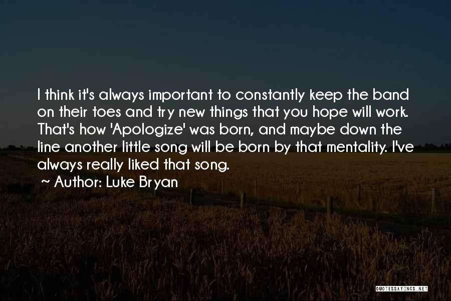 Luke Bryan Quotes: I Think It's Always Important To Constantly Keep The Band On Their Toes And Try New Things That You Hope