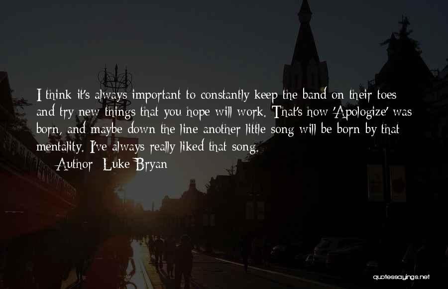 Luke Bryan Quotes: I Think It's Always Important To Constantly Keep The Band On Their Toes And Try New Things That You Hope