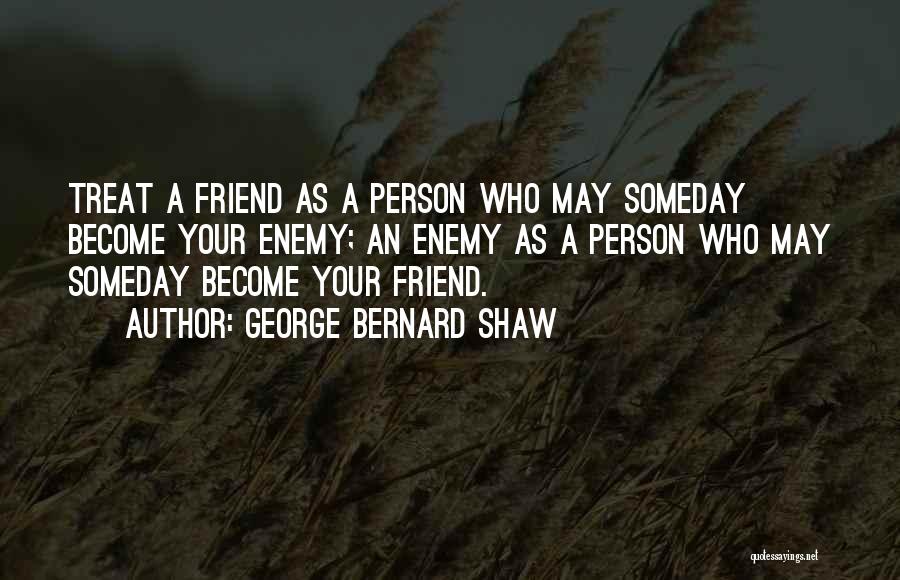 George Bernard Shaw Quotes: Treat A Friend As A Person Who May Someday Become Your Enemy; An Enemy As A Person Who May Someday