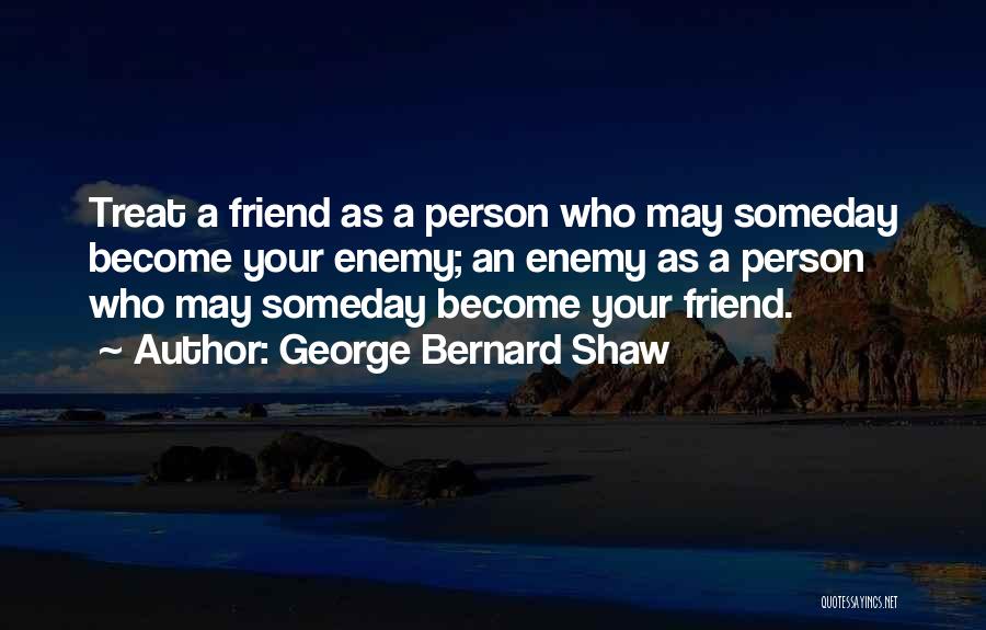 George Bernard Shaw Quotes: Treat A Friend As A Person Who May Someday Become Your Enemy; An Enemy As A Person Who May Someday