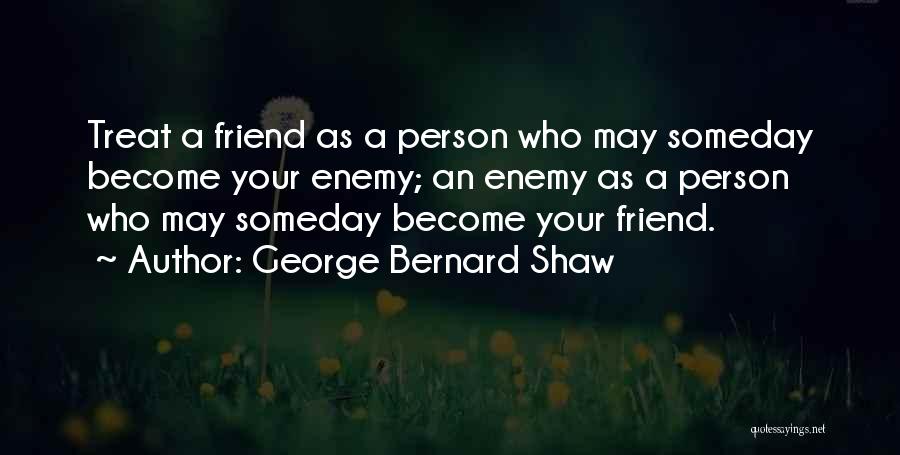 George Bernard Shaw Quotes: Treat A Friend As A Person Who May Someday Become Your Enemy; An Enemy As A Person Who May Someday