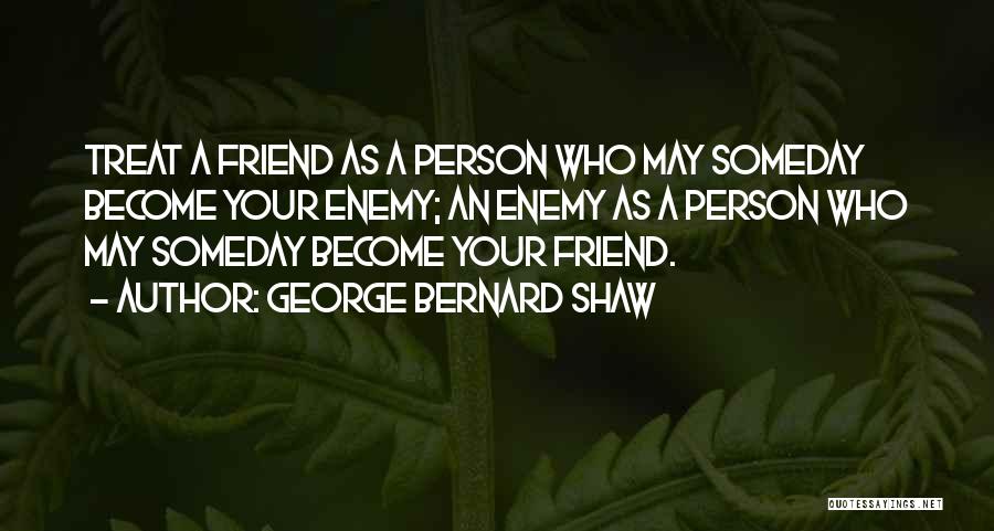 George Bernard Shaw Quotes: Treat A Friend As A Person Who May Someday Become Your Enemy; An Enemy As A Person Who May Someday