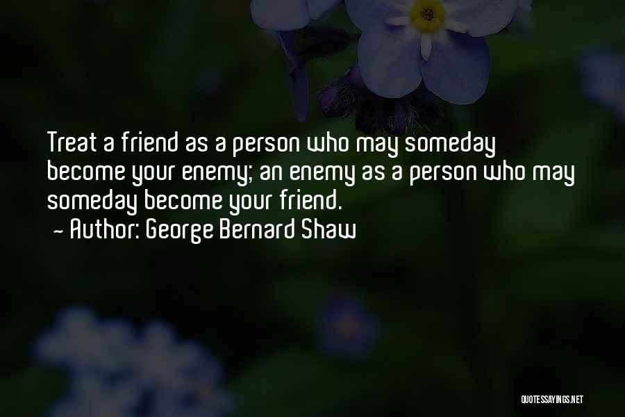 George Bernard Shaw Quotes: Treat A Friend As A Person Who May Someday Become Your Enemy; An Enemy As A Person Who May Someday