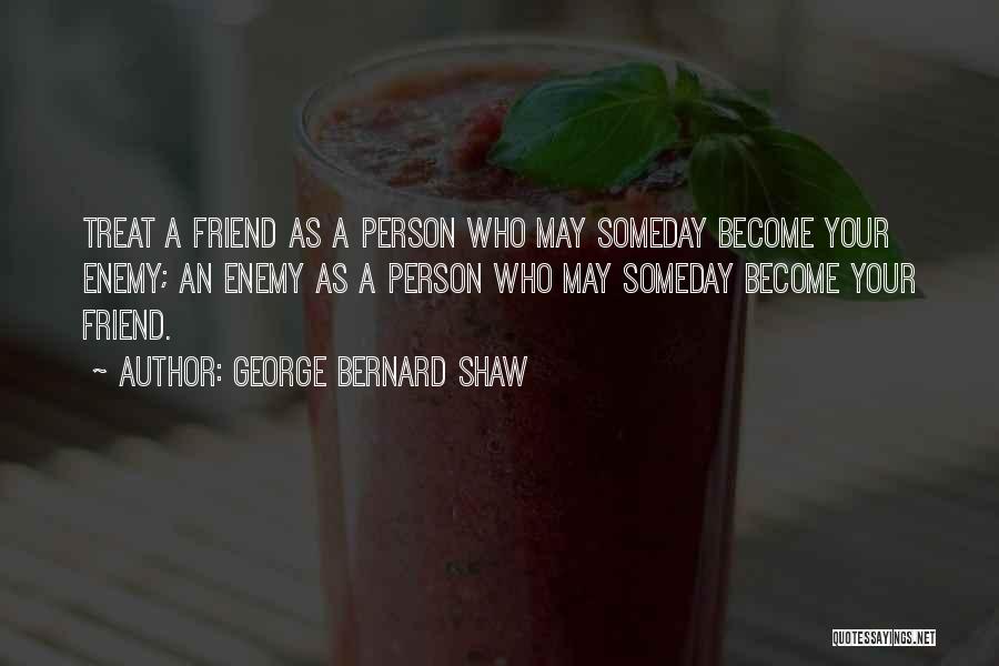 George Bernard Shaw Quotes: Treat A Friend As A Person Who May Someday Become Your Enemy; An Enemy As A Person Who May Someday