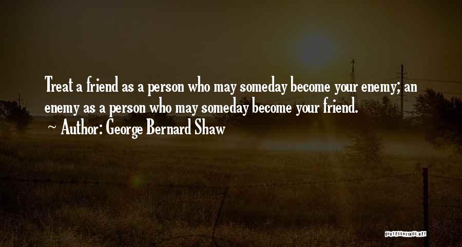 George Bernard Shaw Quotes: Treat A Friend As A Person Who May Someday Become Your Enemy; An Enemy As A Person Who May Someday