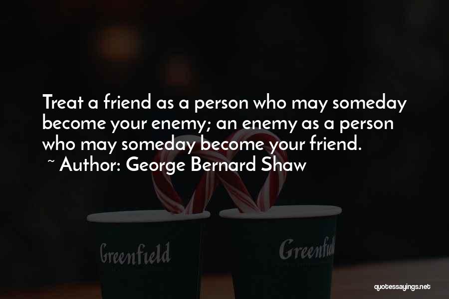 George Bernard Shaw Quotes: Treat A Friend As A Person Who May Someday Become Your Enemy; An Enemy As A Person Who May Someday