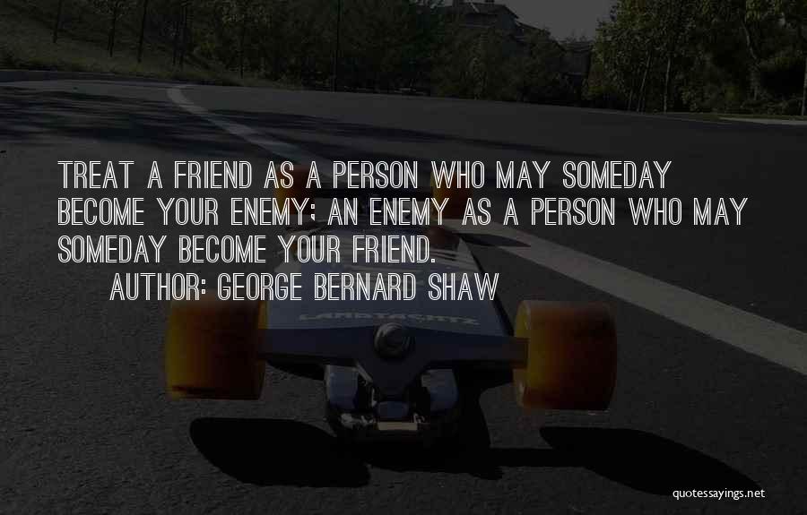George Bernard Shaw Quotes: Treat A Friend As A Person Who May Someday Become Your Enemy; An Enemy As A Person Who May Someday