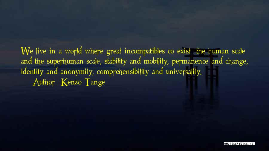 Kenzo Tange Quotes: We Live In A World Where Great Incompatibles Co-exist: The Human Scale And The Superhuman Scale, Stability And Mobility, Permanence