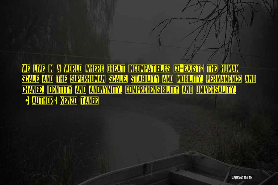 Kenzo Tange Quotes: We Live In A World Where Great Incompatibles Co-exist: The Human Scale And The Superhuman Scale, Stability And Mobility, Permanence