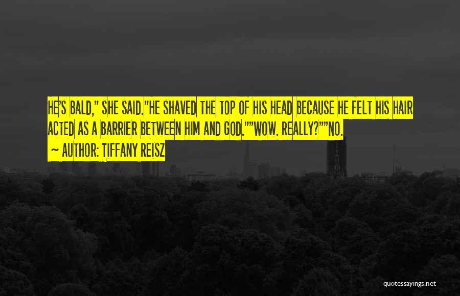 Tiffany Reisz Quotes: He's Bald, She Said.he Shaved The Top Of His Head Because He Felt His Hair Acted As A Barrier Between