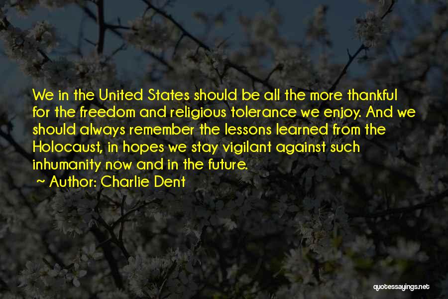 Charlie Dent Quotes: We In The United States Should Be All The More Thankful For The Freedom And Religious Tolerance We Enjoy. And